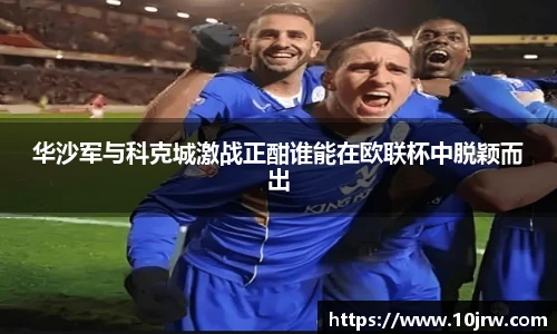 华沙军与科克城激战正酣谁能在欧联杯中脱颖而出