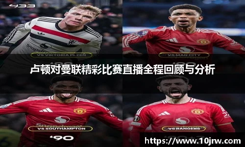 卢顿对曼联精彩比赛直播全程回顾与分析