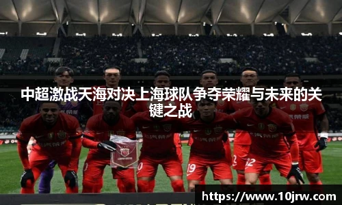中超激战天海对决上海球队争夺荣耀与未来的关键之战