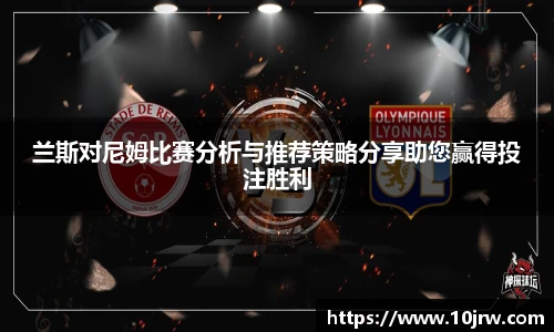 兰斯对尼姆比赛分析与推荐策略分享助您赢得投注胜利