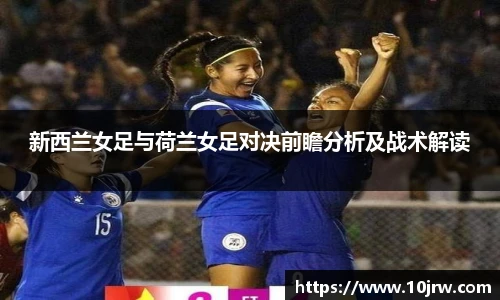 新西兰女足与荷兰女足对决前瞻分析及战术解读