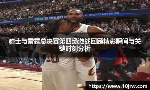 骑士与雷霆总决赛第四场激战回顾精彩瞬间与关键时刻分析