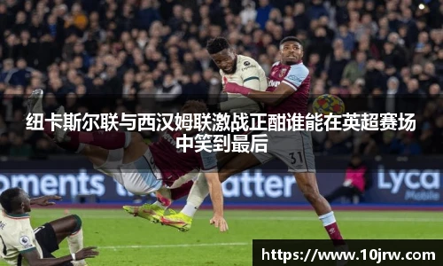 纽卡斯尔联与西汉姆联激战正酣谁能在英超赛场中笑到最后