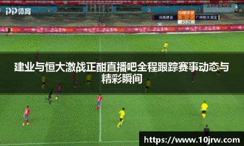 建业与恒大激战正酣直播吧全程跟踪赛事动态与精彩瞬间