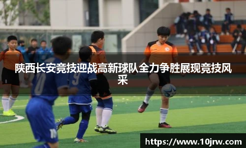 陕西长安竞技迎战高新球队全力争胜展现竞技风采