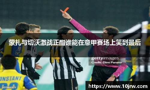 蒙扎与切沃激战正酣谁能在意甲赛场上笑到最后