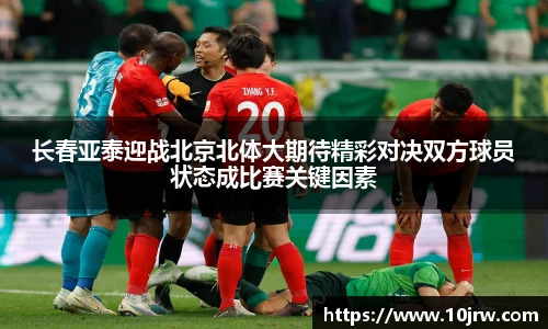 长春亚泰迎战北京北体大期待精彩对决双方球员状态成比赛关键因素