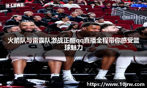 火箭队与雷霆队激战正酣qq直播全程带你感受篮球魅力